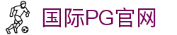 国际PG官网-创造和传播文娱领域的美好体验游戏平台